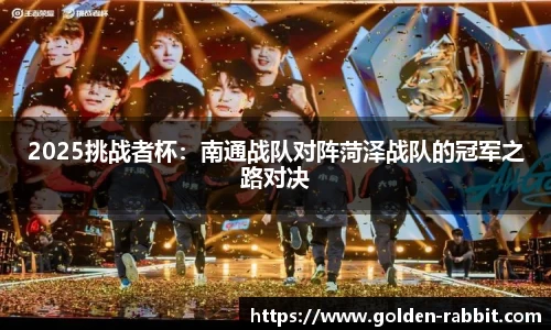 2025挑战者杯：南通战队对阵菏泽战队的冠军之路对决