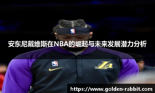 安东尼戴维斯在NBA的崛起与未来发展潜力分析